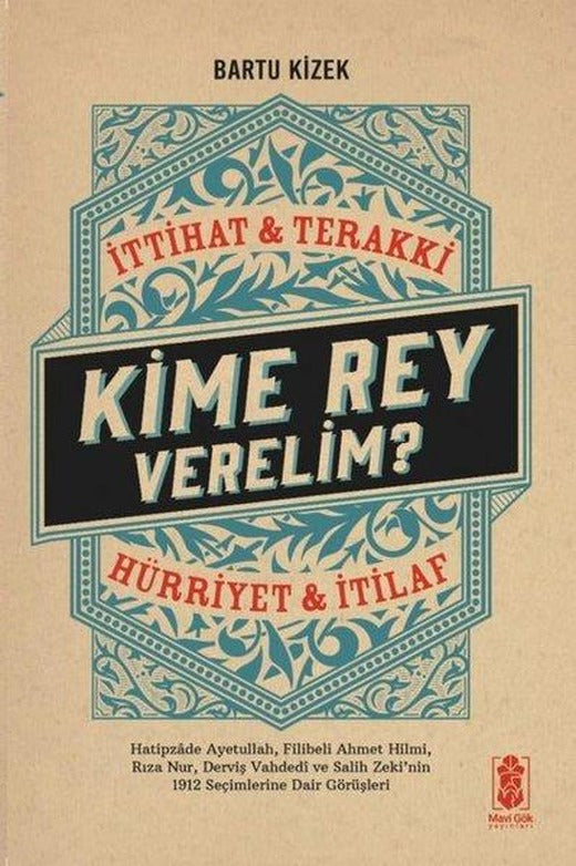Kime Rey Verelim? İttihat & Terakki - Hürriyet & İtilaf | Mavi Gök Yayınları (İnce Kapak)
