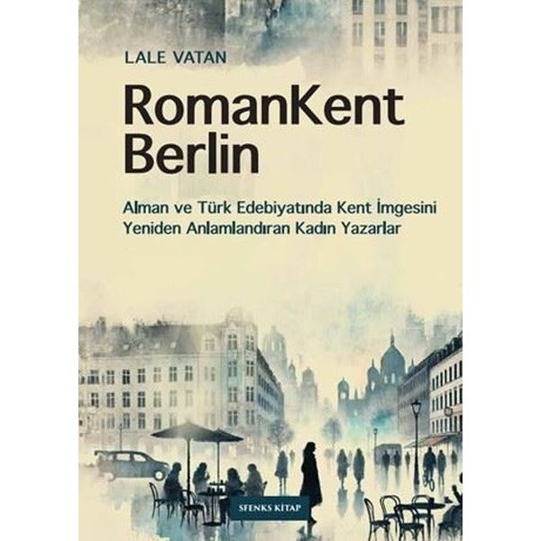 RomanKent Berlin: Alman ve Türk Edebiyatında Kent İmgesini Yeniden Anlamlandıran Kadın Yazarlar | Sfenks Kitap (İnce Kapak)