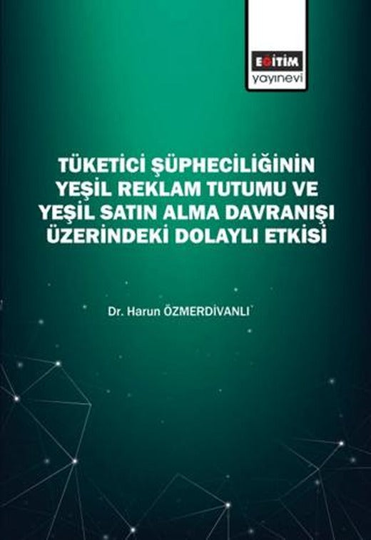 Tüketici Şüpheciliğinin Yeşil Reklam Tutumu Ve Yeşil Satın Alma Davranışı Üzerindeki Dolaylı Etkisi | Eğitim Yayınevi - Bilimsel Eserler (Ciltsiz)
