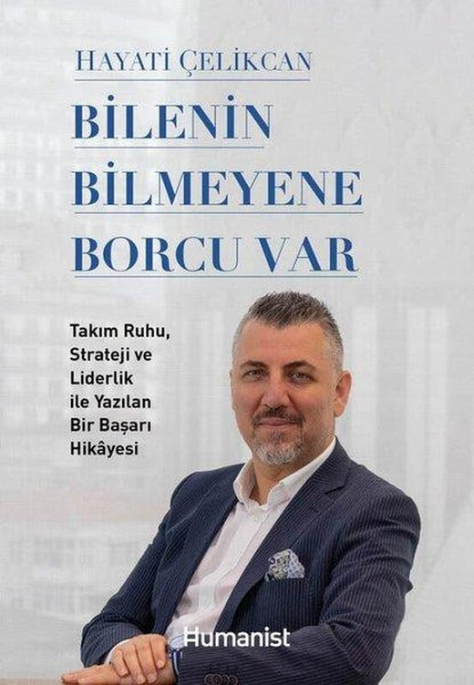 Bilenin Bilmeyene Borcu Var - Takım Ruhu Strateji ve Liderlik İle Yazılan Bir Başarı Hikayesi | Humanist Kitap Yayıncılık (İnce Kapak)