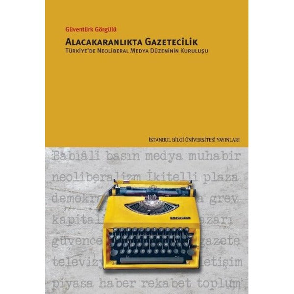 Alacakaranlıkta Gazetecilik - Türkiye'de Neoliberal Medya Düzeninin Kuruluşu | İstanbul Bilgi Üniv.Yayınları (İnce Kapak)