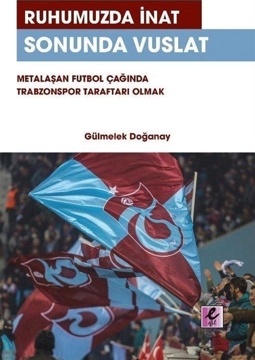 Ruhumuzda İnat Sonunda Vuslat: Metalaşan Futbol Çağında Trabzonspor Taraftarı Olmak