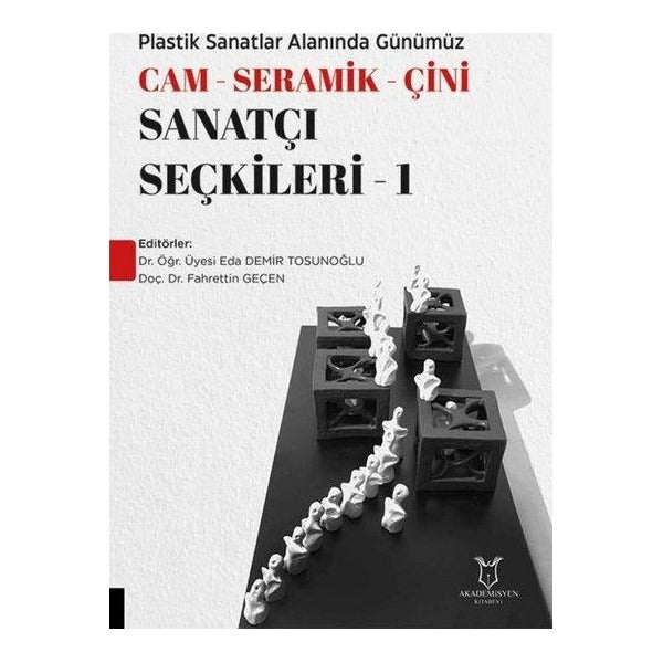 Plastik Sanatlar Alanında Günümüz Cam-Seramik-Çini Sanatçı Seçkileri 1 | Akademisyen Kitabevi (Ciltsiz)