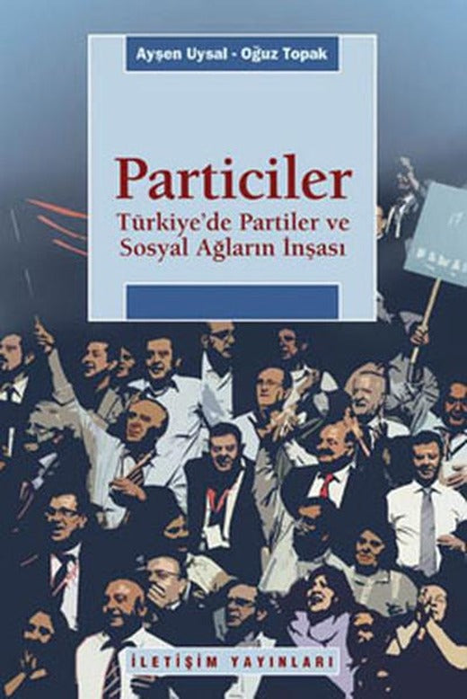 Particiler - Türkiye'de Partiler ve Sosyal Ağların İnşası | İletişim Yayınları - Araştırma-İnceleme Dizisi (İnce Kapak)