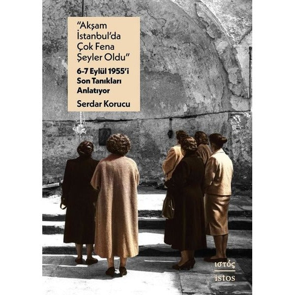 Akşam İstanbul'da Çok Fena Şeyler Oldu - 6 - 7 Eylul 1955'i Son Tanıkları Anlatıyor | İstos Yayınları (İnce Kapak)