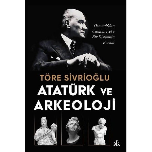 Atatürk ve Arkeoloji: Osmanlı'dan Cumhuriyet'e Bir Disiplinin Evrimi | Kafka Kitap