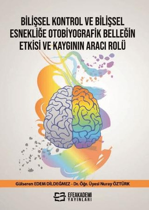 Bilişsel Kontrol ve Bilişsel Esnekliğe Otobiyografik Belleğin Etkisi ve Kaygının Aracı Rolü | Efe Akademi Yayınları (Ciltsiz)