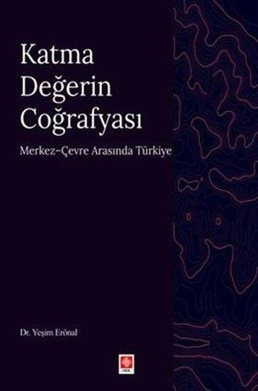 Katma Değerin Coğrafyası - Merkez Çevre Arasında Türkiye | Ekin Basım Yayın (İnce Kapak)