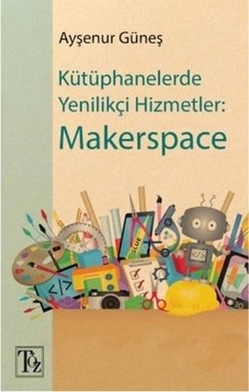 Kütüphanelerde Yenilikçi Hizmetler: Makerspace | Töz Yayınları
