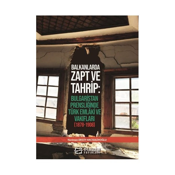 Balkanlarda Zapt ve Tahrip: Bulgaristan Prensliğinde Türk Emlâki ve Vakıfları (1878-1908) | Efe Akademi Yayınları (Ciltsiz)