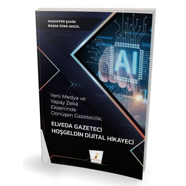 Yeni Medya ve Yapay Zeka Ekseninde Dönüşen Gazetecilik: Elveda Gazeteci Hoşgeldin Dijital Hikayeci | Pelikan Yayınları (İnce Kapak)