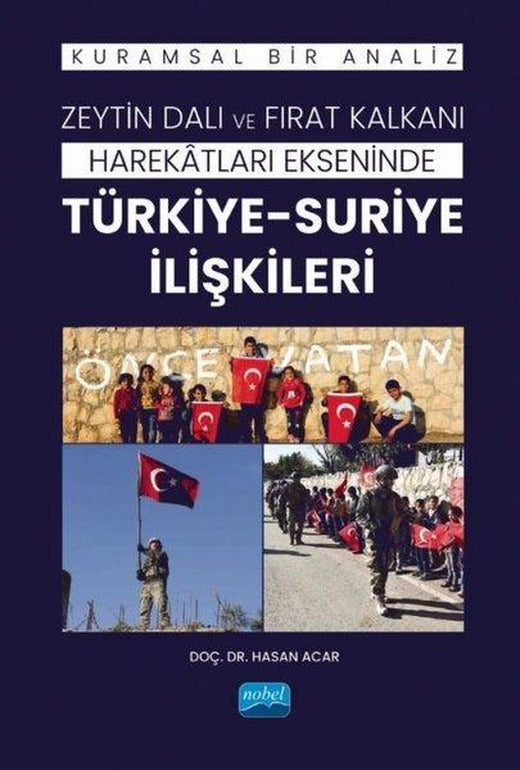Zeytin Dalı ve Fırat Kalkanı Harekatları Ekseninde Türkiye - Suriye İlişkileri - Kuramsal Bir Analiz | Nobel Akademik Yayıncılık (İnce Kapak)