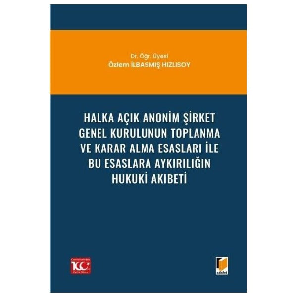 Halka Açık Anonim Şirket Genel Kurulunun Toplanma ve Karar Alma Esasları ile Bu Esaslara Aykırılığın Hukuki Akıbeti