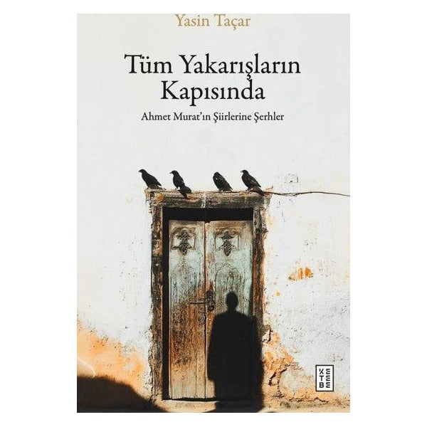 Tüm Yakarışların Kapısında - Ahmet Murat'ın Şiirlerine Şerhler | Ketebe (İnce Kapak)