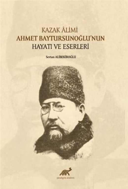 Kazak Alimi Ahmet Baytursunoğlu’nun Hayatı ve Eserleri | Paradigma Akademi Yayınları (Ciltsiz)