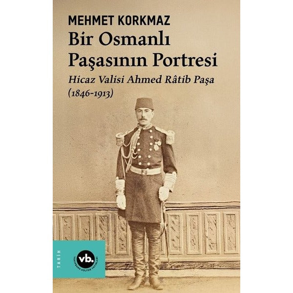 Bir Osmanlı Paşasının Portresi: Hicaz Valisi Ahmed Ratib Paşa (1846 - 1913) | VakıfBank Kültür Yayınları (İnce Kapak)