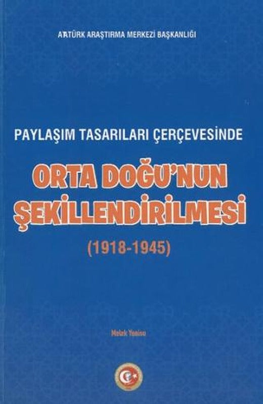 Paylaşım Tasarıları Çerçevesinde Orta Doğu'nun Şekillenmesi (1918-1945) | Atatürk Araştırma Merkezi (Ciltsiz)