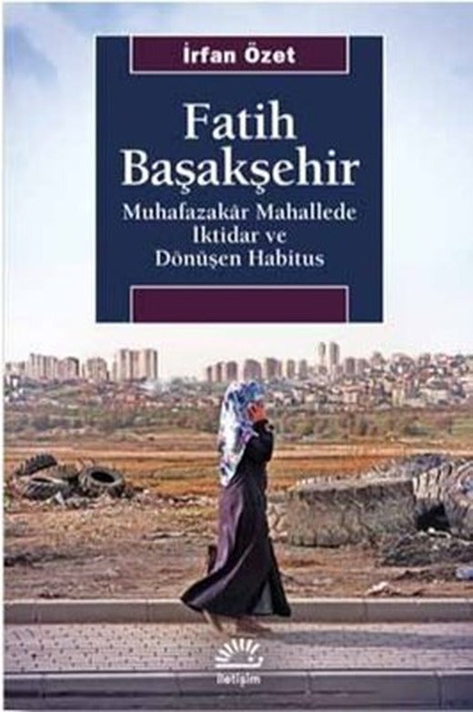 Fatih Başakşehir: Muhafazakar Mahallede İktidar ve Dönüşen Habitus | İletişim Yayınları