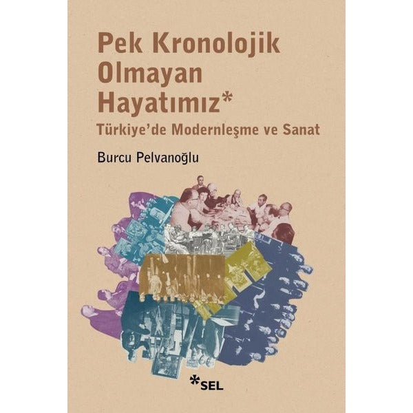 Pek Kronolojik Olmayan Hayatımız: Türkiye'de Modernleşme ve Sanat | Sel Yayıncılık (İnce Kapak)