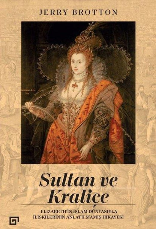 Sultan ve Kraliçe: Elizabeth'in İslam Dünyasıyla İlişkilerinin Anlatılmamış Hikayesi | Koç Üniversitesi Yayınları (İnce Kapak)