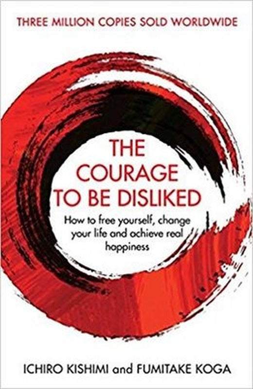 The Courage To Be Disliked: How to free yourself change your life and achieve real happiness | Atlantic Books