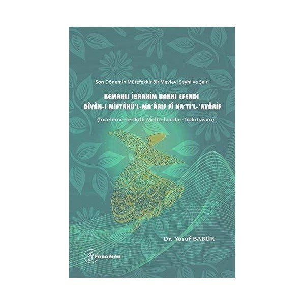 Son Dönemin Mütefekkir Bir Mevlevi Şeyhi ve Şairi Kemahlı İbrahim Hakkı Efendi Divan-ı Miftahü'l - Ma'arif fi Na'ti'l Avarif | Fenomen Yayıncılık (Ciltsiz)