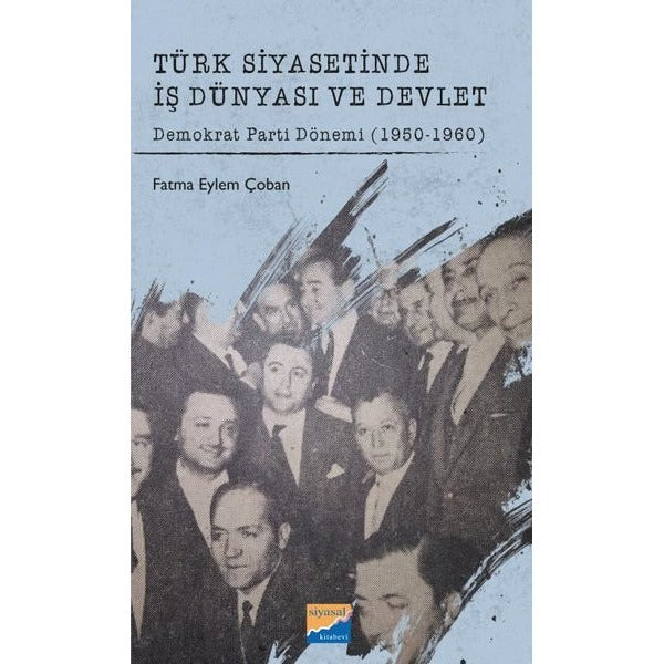 Türk Siyasetinde İş Dünyası ve Devlet - Demokrat Parti Dönemi 1950 - 1960 | Siyasal Kitabevi (İnce Kapak)