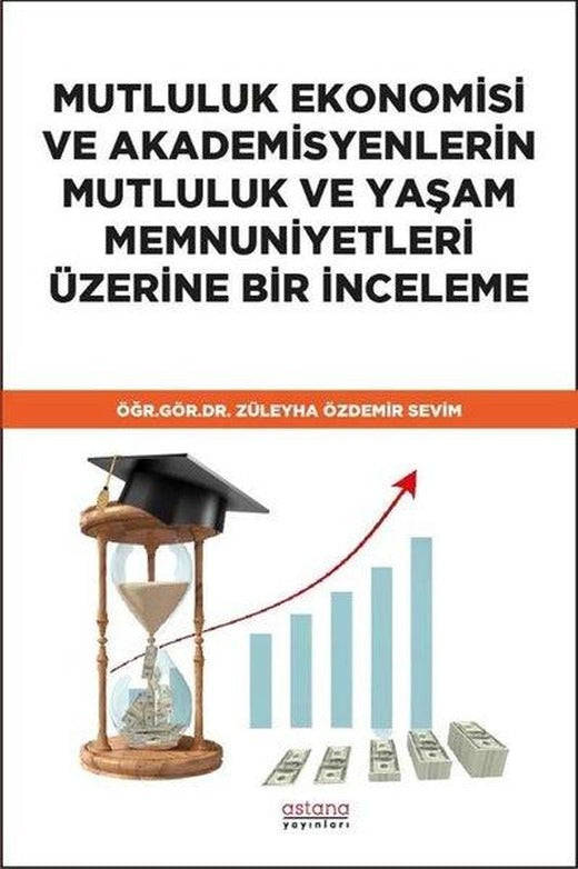 Mutluluk Ekonomisi ve Akademisyenlerin Mutluluk ve Yaşam Memnuniyetleri Üzerine Bir İnceleme | Astana Yayınları (İnce Kapak)