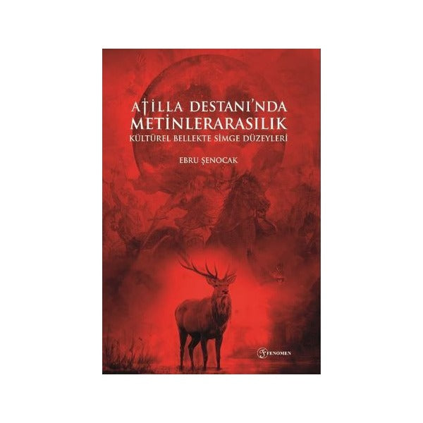 Atilla Destanı'nda Metinlerarasılık Kültürel Bellekte Simge Düzeyleri | Fenomen Yayıncılık (Ciltsiz)