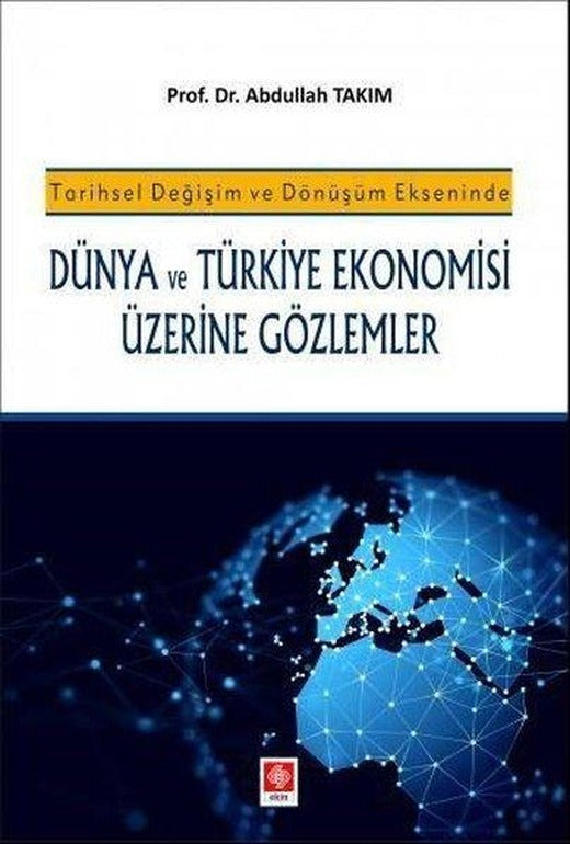 Tarihsel Değişim ve Dönüşüm Ekseninde Dünya ve Türkiye Ekonomisi Üzerine Gözlemler | Ekin Basım Yayın (İnce Kapak)
