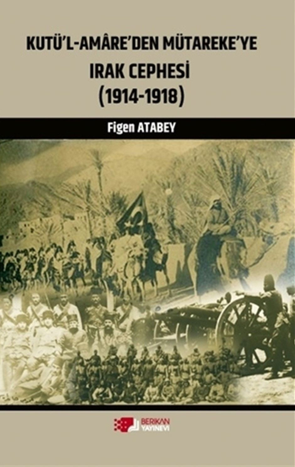 Kutü'l-Amare'den Mütareke'ye Irak Cephesi | Berikan Yayınevi (Ciltsiz)