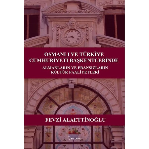 Osmanlı ve Türkiye Cumhuriyeti Başkentlerinde Almanların ve Fransızların Kültür Faaliyetleri | İkinci Adam Yayınları (İnce Kapak)