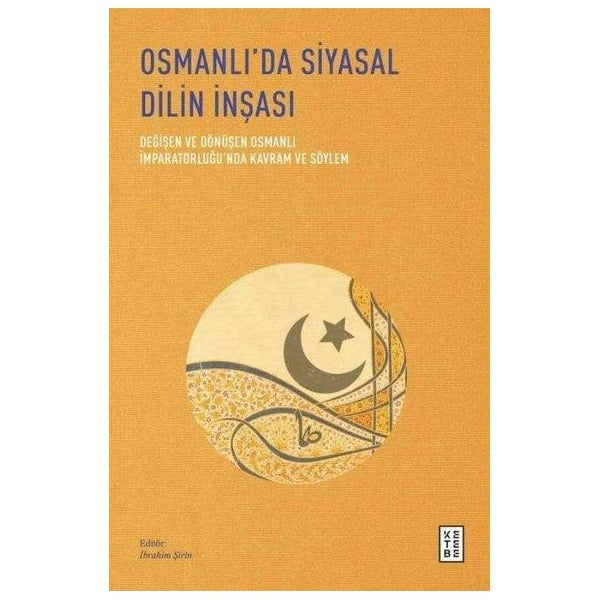 Osmanlı'da Siyasal Dilin İnşası - Değişen ve Dönüşen Osmanlı İmparatorluğu'nda Kavram ve Söylem | Ketebe (İnce Kapak)