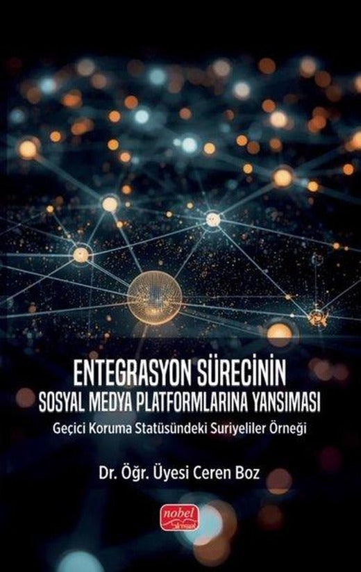 Entegrasyon Sürecinin Sosyal Medya Platformlarına Yansıması - Geçici Koruma Statüsündeki Suriyeliler | Nobel Bilimsel Eserler (İnce Kapak)