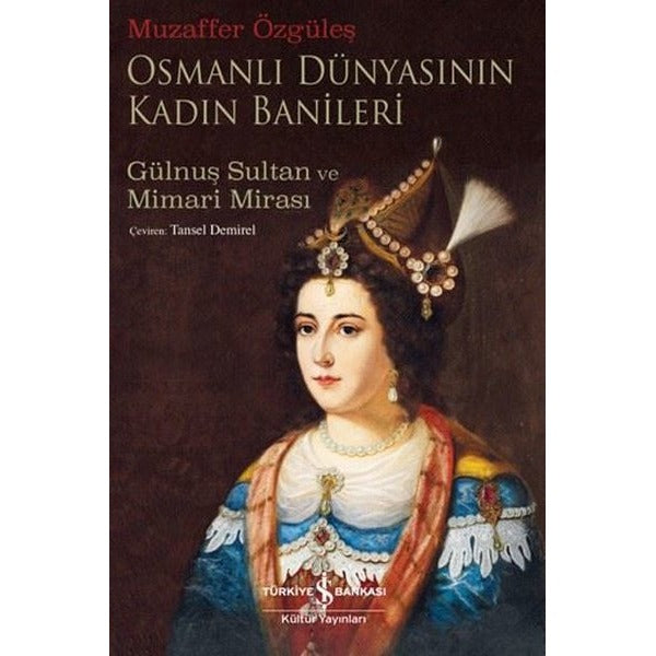 Osmanlı Dünyasının Kadın Banileri - Gülnuş Sultan ve Mimari Mirası | İş Bankası Kültür Yayınları (İnce Kapak)