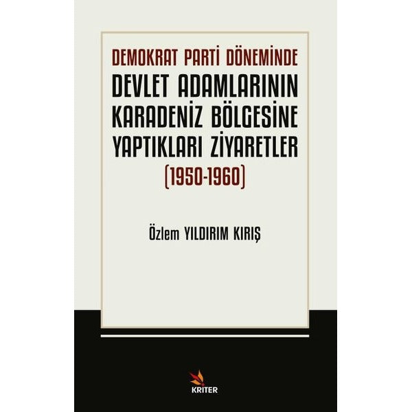 Demokrat Parti Döneminde Devlet Adamlarının Karadeniz Bölgesine Yaptıkları Ziyarefler 1950 - 1960 | Kriter (İnce Kapak)