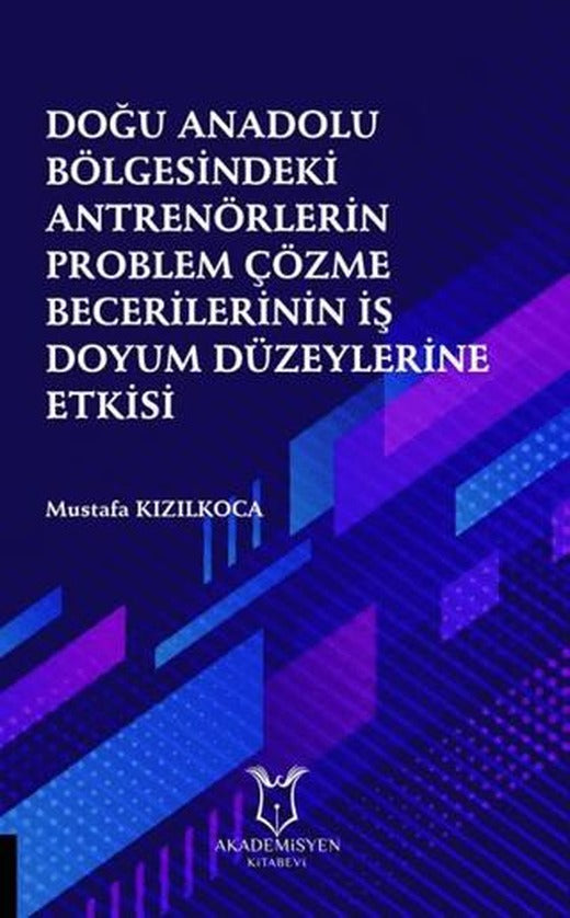 Doğu Anadolu Bölgesindeki Antrenörlerin Problem Çözme Becerilerinin İş Doyum Düzeylerine Etkisi | Akademisyen Kitabevi (Ciltsiz)