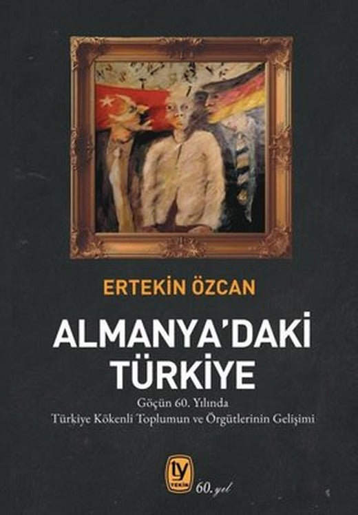 Almanya'daki Türkiye - Göçün 60. Yılında Türkiye Kökenli Toplumun ve ve Örgütlerinin Gelişimi | Tekin Yayınevi