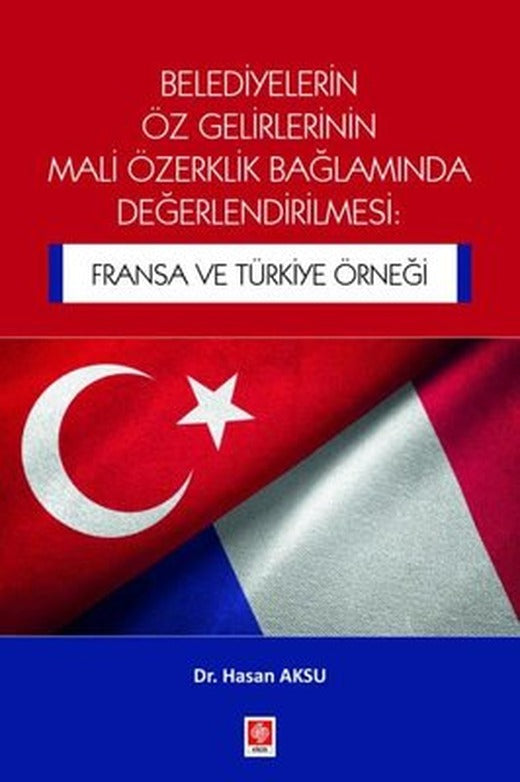 Belediyelerin Öz Gelirlerinin Mali Özerklik Bağlamında Değerlendirilmesi: Fransa ve Türkiye Örneği | Ekin Basım Yayın (İnce Kapak)