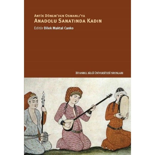 Antik Dönem'den Osmanlı'ya Anadolu Sanatında Kadın | İstanbul Bilgi Üniversitesi Yayınları (Ciltsiz)