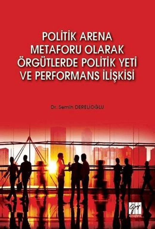 Politik Arena Metaforu Olarak Örgütlerde Politik Yeti ve Performans İlişkisi | Gazi Kitabevi (Ciltsiz)