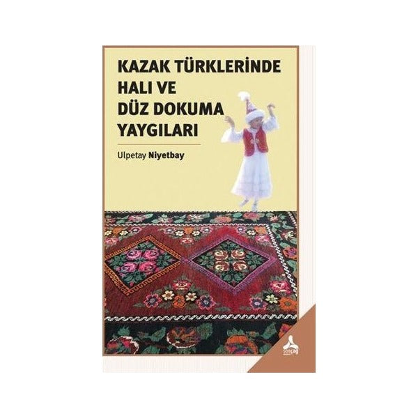 Kazak Türklerinde Halı ve Düz Dokuma Yaygıları | Sonçağ Yayınları (Ciltsiz)