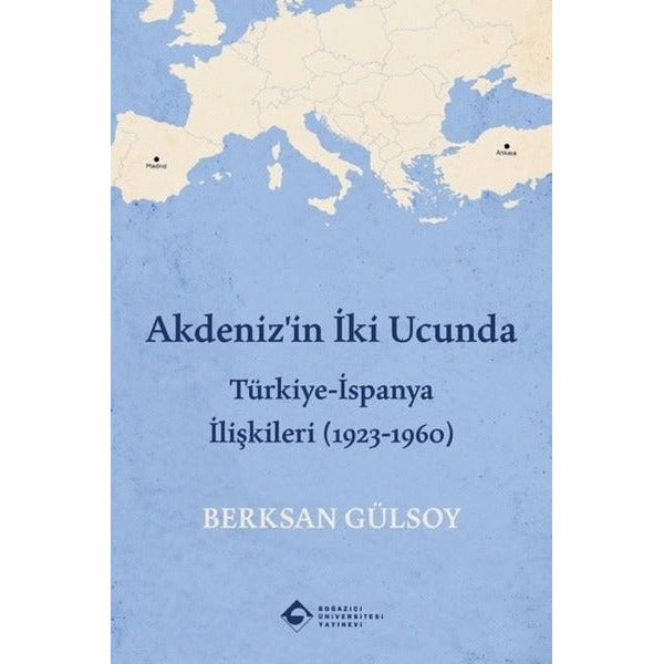 Akdeniz'in İki Ucunda: Türkiye-İspanya İlişkileri (1923 - 1960) | Boğaziçi Üniversitesi Yayınevi (İnce Kapak)