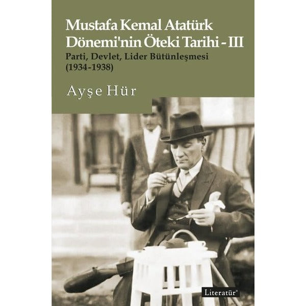 Mustafa Kemal Atatürk Dönemi'nin Öteki Tarihi 3 - Parti-Devlet - Lider Bütünleşmesi 1934 - 1938 | Literatür Yayıncılık (İnce Kapak)
