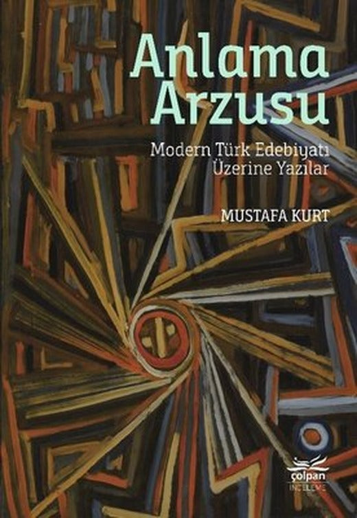 Anlama Arzusu - Modern Türk Edebiyatı Üzerine Yazılar | Çolpan
