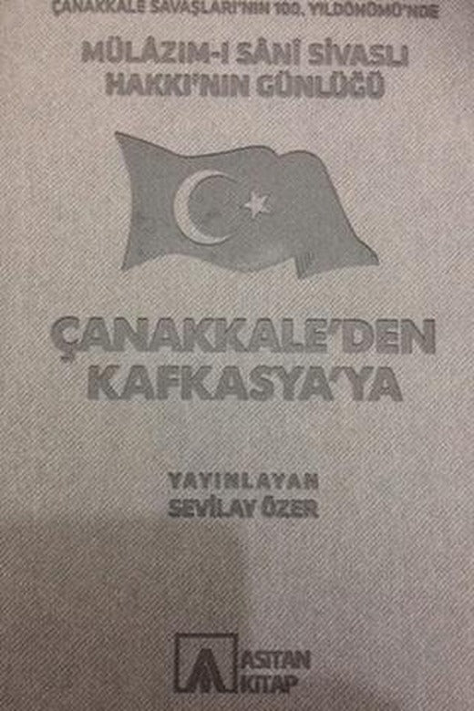 Mülazım-ı Sani Sivaslı Hakkı’nın Günlüğü - Çanakkale’den Kafkasya’ya