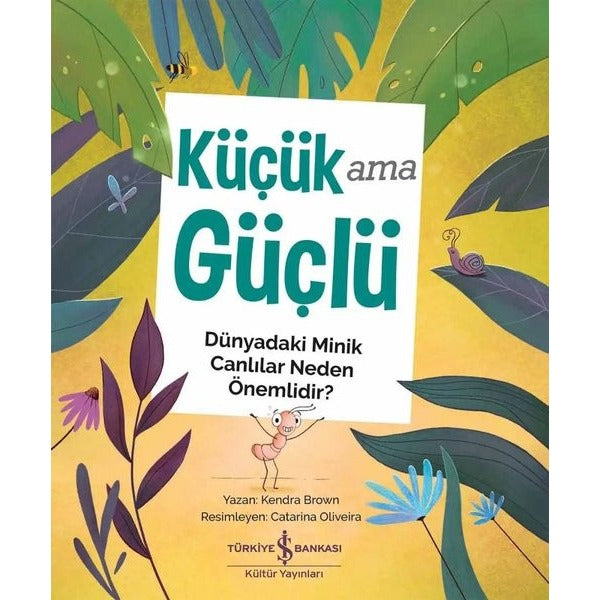 Küçük Ama Güçlü - Dünyadaki Minik Canlılar Neden Önemlidir? | İş Bankası Kültür Yayınları (İnce Kapak)