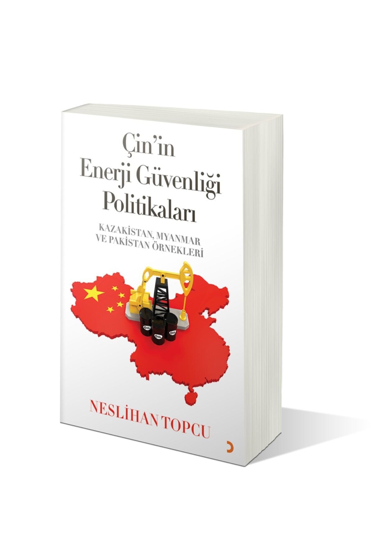 Çin'in Enerji Güvenliği Politikaları: Kazakistan Myanmar ve Pakistan Örnekleri | Cinius (İnce Kapak)