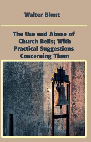 The Use and Abuse of Church Bells; With Practical Suggestions Concerning Them | Platanus Publishing (Ciltsiz) - Resim 1