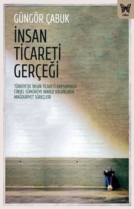 İnsan Ticareti Gerçeği: Turkiyede İnsan Ticareti Kapsamında Cinsel Sömuruye Maruz Kalanların Mağ | Nika Yayınevi